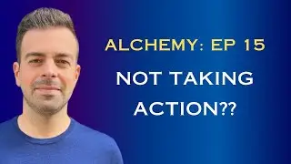 Not Taking Action?- Alchemy- Episode 15
