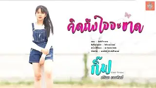 คิดถึงใจจะขาด - กิ๊ฟ ปวีณา รวมศิลป์  |  Original  :  ไชโย ธนวัฒน์   【COVER】