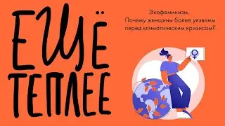 Подкаст «Ещё теплее», эпизод 13. Экофеминизм [RU]