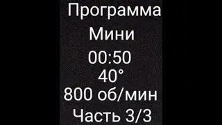 Программа мини, 00:50, 40°, 800 об/мин, часть 3/3.