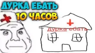ДУРКА ЕБАТЬ / 10 ЧАСОВ