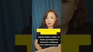вопрос:  имеет ли право руководитель назначать собрание вне рабочий день? #юристказахстан