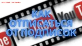 КАК БЫСТРО ОТПИСАТЬСЯ ОТ ПОДПИСОК В YOUTUBE КАК СДЕЛАТЬ