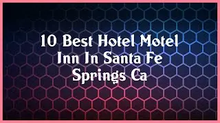 Top 10 Hotel Motel Inn In Santa Fe Springs Ca