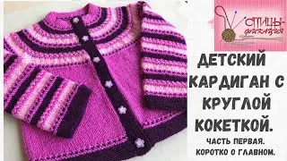 Детский кардиган с круглой кокеткой. Часть первая. Коротко о главном.