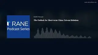 RANE Podcast: The Outlook for Short-term China-Taiwan Relations