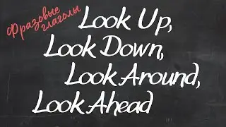 Фразовые глаголы Look Up, Look Down, Look Round (Around), Look Ahead. 