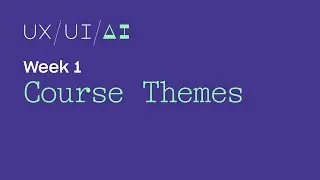 UX/UI/AI Week 1: Course Themes