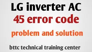45 error code in LG inverter AC, LG inverter AC 45 error code problem and solution