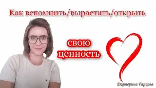 Как вспомнить/вырастить/открыть свою ценность. Часть 1.