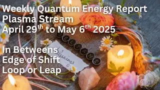 Weekly Quantum Plasma Energy report 4.29 to 5.6.25 ~In betweens, pattern disrupt, loop or leap