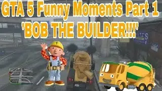 GTA 5 Funny Moments Part 1 'BOB THE BUILDER!!!'