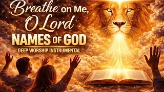 Breathe on Me, O Lord | Names of God Deep Worship Instrumental 