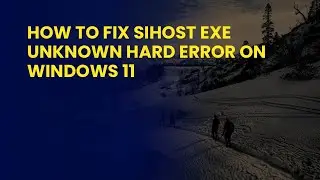 How to Fix Sihost Exe Unknown Hard Error On Windows 11