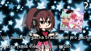 Vou mudar do gacha tradicional pro gacha antigo (esse vídeo é só um aviso)