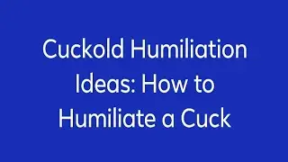 Cuckold Humiliation Ideas: How to Humiliate a Cuck