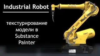 02 - Industrial Robot - Текстурирование модели в Substance Painter