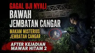 BAHAYA!! GAGAL UJI NYALI BAWAH JEMBATAN CANGAR KEJADIAN MAWAR HITAM 2!!!