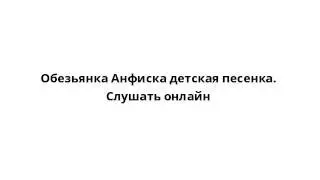 Обезьянка Анфиска детская песенка. Слушать онлайн