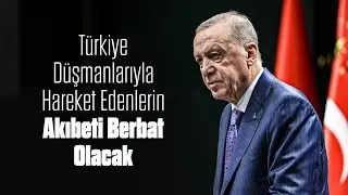 Türkiye Düşmanlarıyla Hareket Edenlerin Akıbeti Berbat Olacak