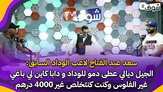 سعد عبد الفتاح لاعب الوداد السابق:الجيل ديالي عطى دمو للوداد ودابا كاين لي باغي غير الفلوس