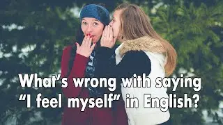 Russian To English Mistakes: Why Feel Myself is an Embarrassing Mistake 