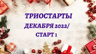 ТРИОСТАРТЫ ДЕКАБРЯ 2022/ СТАРТ 1