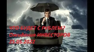 ЧТО БУДЕТ с РУБЛЕМ. Ожидания инвесторов. 25.05. 2022 г.
