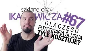 Dlaczego fotografia ślubna TYLE KOSZTUJE? - Szklane oko Ikaniewicza #67