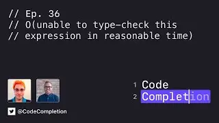 Code Completion Episode 36: O(unable to type-check this expression in reasonable time)