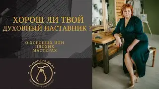 ХОРОШ ЛИ ТВОЙ ДУХОВНЫЙ НАСТАВНИК?  О хороших и плохих мастерах