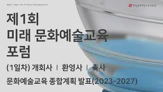 [제1회 미래 문화예술교육 포럼] 1일차｜개회사, 축사, 종합계획｜문화를 통한 자유와 연대, 예술교육의 사회적 의미와 영향