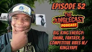 The JungleCast Podcast: Big King Energy: Anime, Fantasy & Competitive Vibes w/ KinglyApe (Ep. 52)