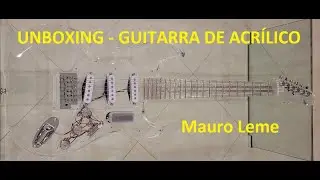 UNBOXING - GUITARRA DE ACRÍLICO - Mauro Leme