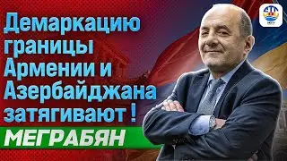 Рубен Меграбян. ДЕМАРКАЦИЮ ГРАНИЦЫ АРМЕНИИ И АЗЕРБАЙДЖАНА ЗАТЯГИВАЮТ!