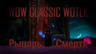 WoW Wotlk Classic: За Рыцаря Смерти (Часть 6)