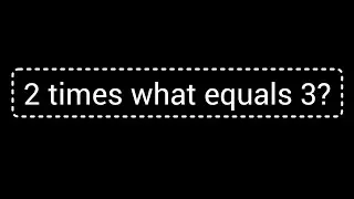 2 times what equals 3?||What times 2 is 3?