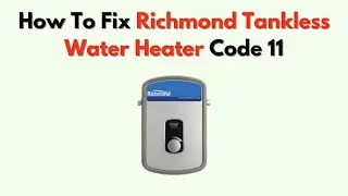 How To Fix Richmond Tankless Water Heater Code 11 – Ignition Failure Troubleshooting
