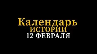 КАЛЕНДАРЬ ИСТОРИИ 12 ФЕВРАЛЯ