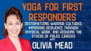 Olivia Mead of Yoga For First Responders on Destigmatizing Warrior Cultures, Improving Resilience Th
