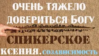 Очень тяжело довериться Богу. Спикерское, Ксения, созависимость
