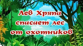 ЛЕВ ХРЯПА СПАСАЕТ ЛЕС ОТ ОХОТНИКОВ | Сказки для Левы |