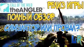 Call of the Wild: The Angler™- РЕЛИЗ ИГРЫ ПОЛНЫЙ ОБЗОР СИМУЛЯТОР ИЛИ ПРОВАЛ?
