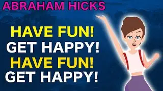Just Get Happy & Start Having More Fun! - Abraham Hicks
