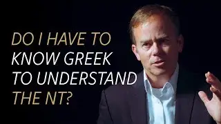 Do I have to know Greek to truly understand the New Testament?