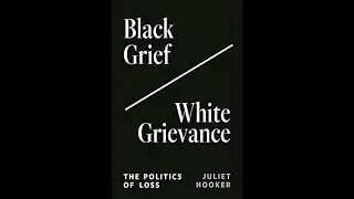 Juliet Hooker, 'Black Grief/White Grievance: The Politics of Loss'