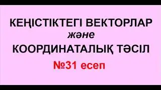 №31 есеп. КЕҢІСТІКТЕГІ ВЕКТОРЛАР мен КООРДИНАТАЛЫҚ ТӘСІЛ | Геометрия | Альсейтов Амангелді Гумарович