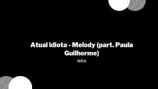 Atual Idiota - Melody (part. Paula Guilherme) / Letra