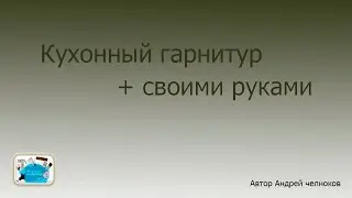 Кухонный гарнитур + своими руками