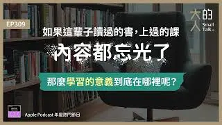EP309 如果這輩子讀過的書，上過的課，內容都忘光了，那麼 #學習的意義 到底在哪裡呢？｜大人的Small Talk